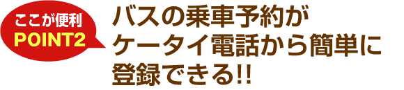 バスの乗車予約がケータイ電話から簡単に登録できる!!